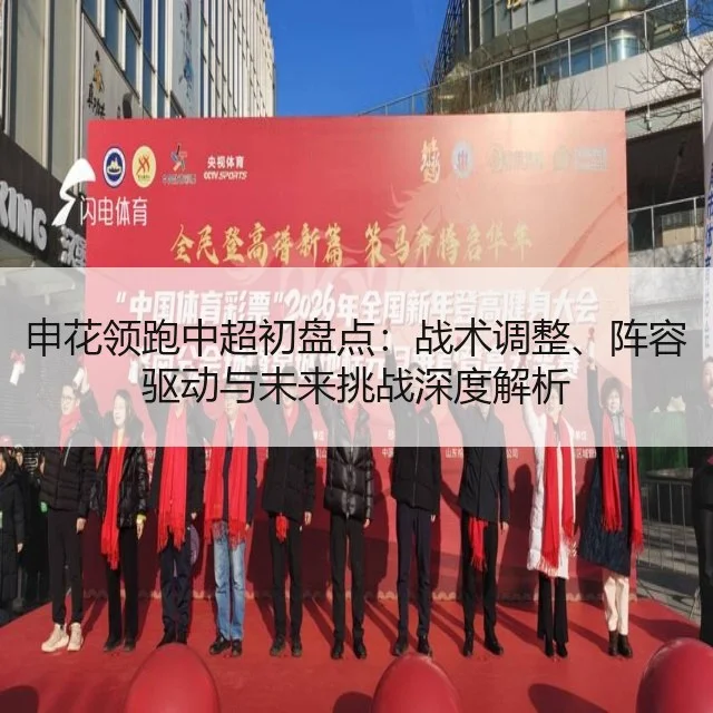 申花领跑中超初盘点：战术调整、阵容驱动与未来挑战深度解析